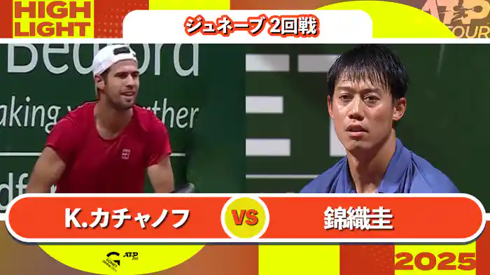 250 ジュネーブ 男子シングルス2回戦 K.カチャノフ VS 錦織圭 マッチハイライト [ATPツアー 2025]