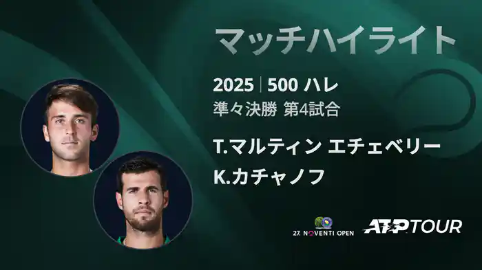 500 ハレ 男子シングルス準々決勝 T.マルティン エチェベリー VS K.カチャノフ マッチハイライト [ATPツアー 2025]