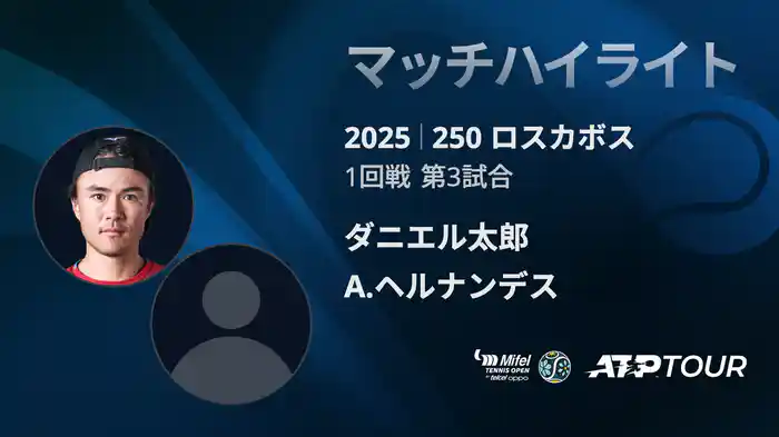250 ロスカボス 男子シングルス1回戦 ダニエル太郎 VS A.ヘルナンデス マッチハイライト [ATPツアー 2025]
