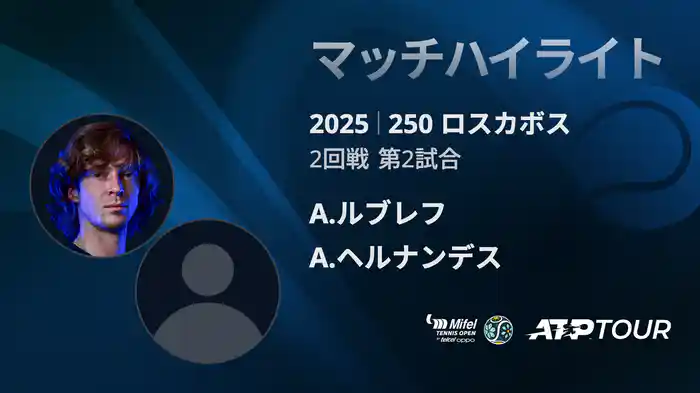 250 ロスカボス 男子シングルス2回戦 A.ルブレフ VS A.ヘルナンデス マッチハイライト [ATPツアー 2025]