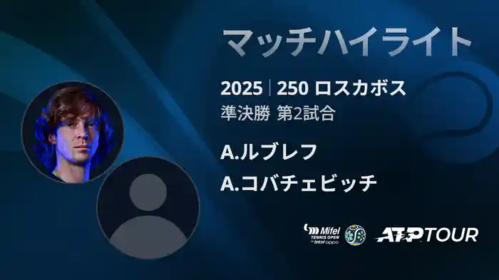 250 ロスカボス 男子シングルス準決勝 A.ルブレフ VS A.コバチェビッチ マッチハイライト [ATPツアー 2025]