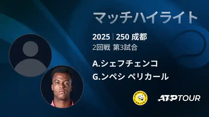 250 成都 シングルス2回戦 A.シェフチェンコ VS G.ンペシ ペリカール マッチハイライト [ATPツアー 2025]