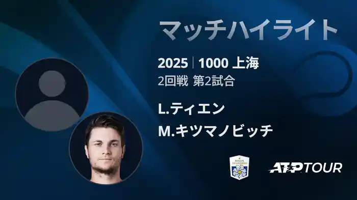 1000 上海 シングルス２回戦 L.ティエン VS M.キツマノビッチ マッチハイライト [ATPツアー 2025]