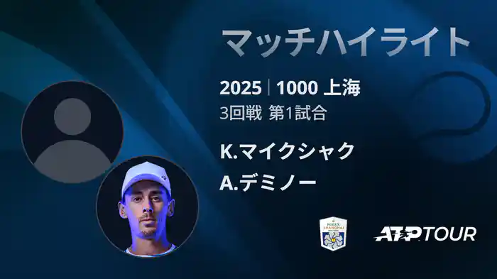1000 上海 シングルス３回戦 K.マイクシャク VS A.デミノー マッチハイライト [ATPツアー 2025]