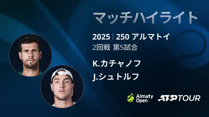 250 アルマトイ シングルス2回戦 K.カチャノフ VS J.シュトルフ マッチハイライト [ATPツアー 2025]