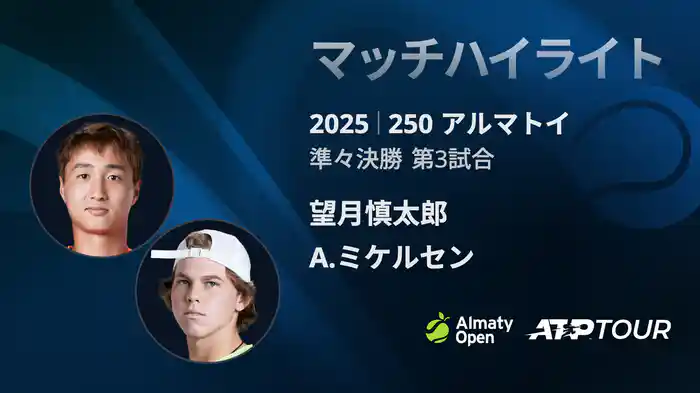 250 アルマトイ シングルス準々決勝 望月慎太郎 VS A.ミケルセン マッチハイライト [ATPツアー 2025]