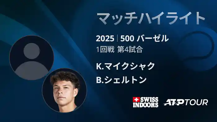 500 バーゼル シングルス1回戦 K.マイクシャク VS B.シェルトン マッチハイライト [ATPツアー 2025]