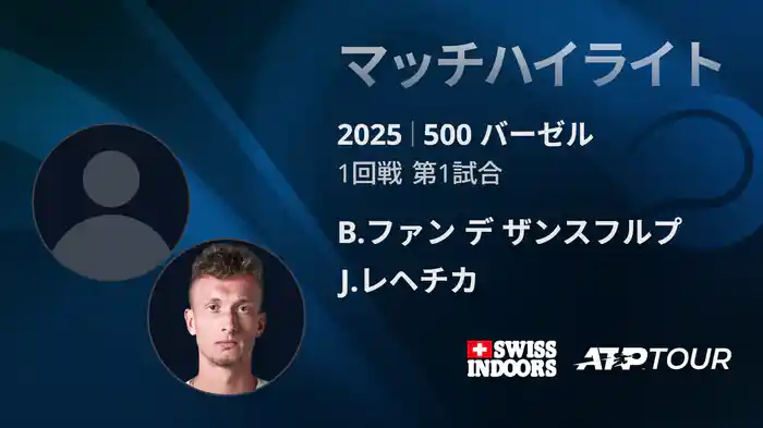 500 バーゼル シングルス1回戦 B.ファン デ ザンスフルプ VS J.レヘチカ マッチハイライト [ATPツアー 2025]