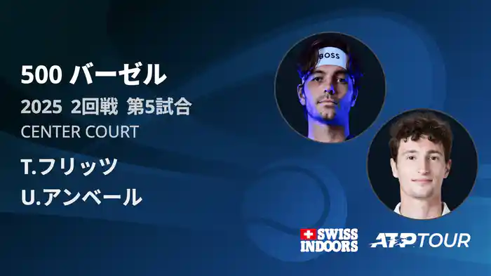 500 バーゼル シングルス2回戦 T.フリッツ VS U.アンベール フルマッチ [ATPツアー 2025]