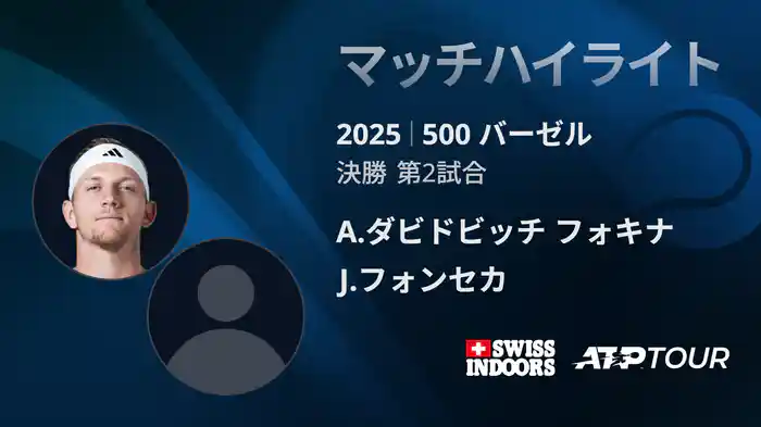 500 バーゼル シングルス決勝 A.ダビドビッチ フォキナ VS J.フォンセカ マッチハイライト [ATPツアー 2025]