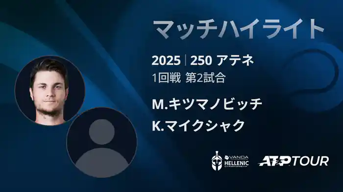 250 アテネ シングルス1回戦 M.キツマノビッチ VS K.マイクシャク マッチハイライト [ATPツアー 2025]