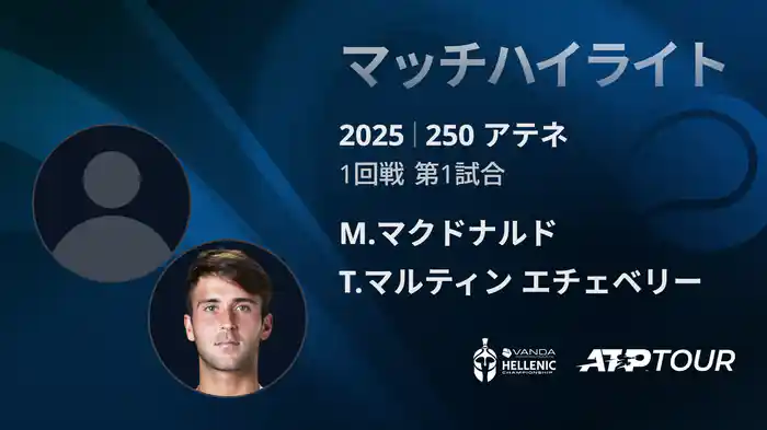 250 アテネ シングルス1回戦 M.マクドナルド VS T.マルティン エチェベリー マッチハイライト [ATPツアー 2025]