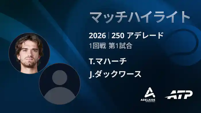 250 アデレード シングルス1回戦 T.マハーチ VS J.ダックワース マッチハイライト [ATPツアー 2026]
