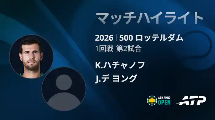 500 ロッテルダム シングルス1回戦 K.ハチャノフ VS J.デ ヨング マッチハイライト [ATPツアー 2026]