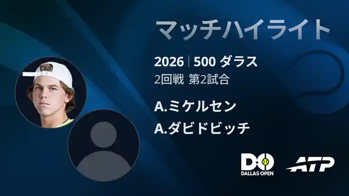 500 ダラス シングルス2回戦 A.ミケルセン VS A.ダビドビッチ フォキナ マッチハイライト [ATPツアー 2026]