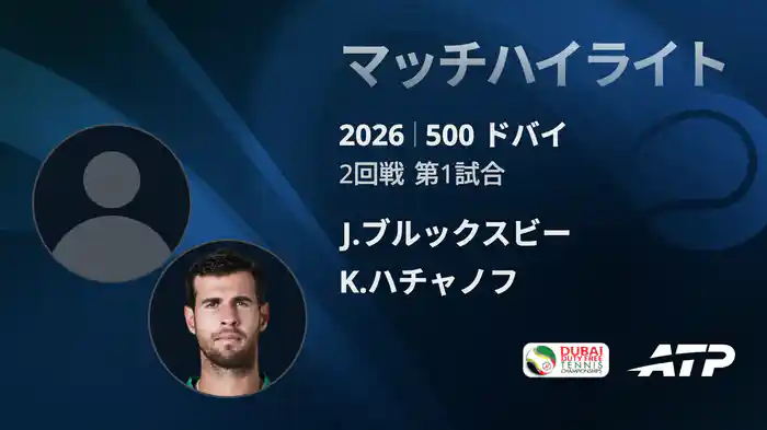 500 ドバイ シングルス2回戦 J.ブルックスビー VS K.ハチャノフ マッチハイライト [ATPツアー 2026]