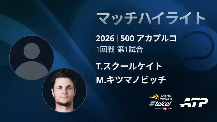 500 アカプルコ シングルス1回戦 T.スクールケイト VS M.キツマノビッチ マッチハイライト [ATPツアー 2026]