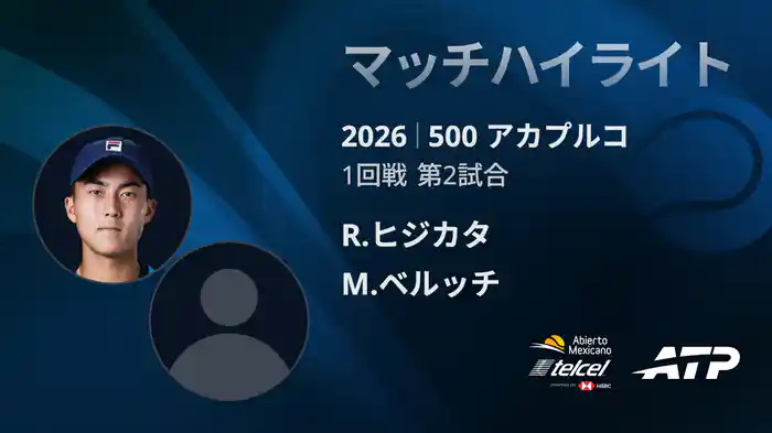 500 アカプルコ シングルス1回戦 R.ヒジカタ VS M.ベルッチ マッチハイライト [ATPツアー 2026]
