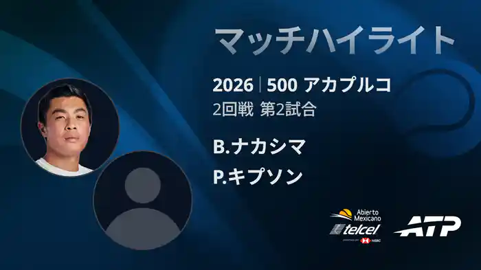 500 アカプルコ シングルス2回戦 B.ナカシマ VS P.キプソン マッチハイライト [ATPツアー 2026]