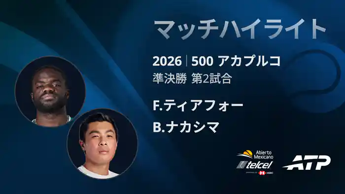 500 アカプルコ シングルス準決勝 F.ティアフォー VS B.ナカシマ マッチハイライト [ATPツアー 2026]