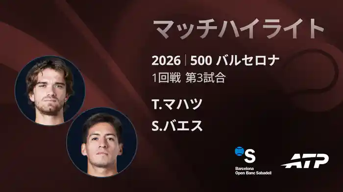 500 バルセロナ シングルス1回戦 T.マハツ VS S.バエス マッチハイライト [ATPツアー 2026]
