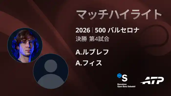 500 バルセロナ シングルス決勝 A.ルブレフ VS A.フィス マッチハイライト [ATPツアー 2026]