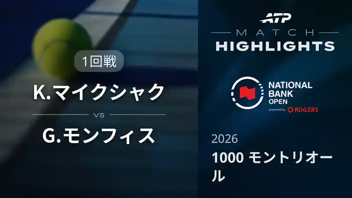 1000 モントリオール シングルス1回戦 K.マイクシャク VS G.モンフィス マッチハイライト [ATPツアー 2026]