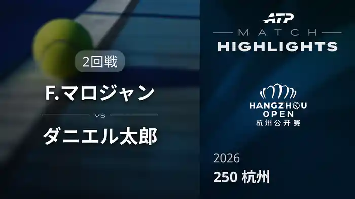 250 杭州 シングルス2回戦 F.マロジャン VS ダニエル太郎 マッチハイライト [ATPツアー 2026]
