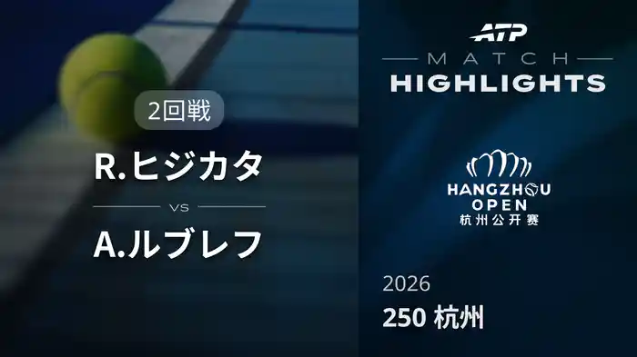 250 杭州 シングルス2回戦 R.ヒジカタ VS A.ルブレフ マッチハイライト [ATPツアー 2026]