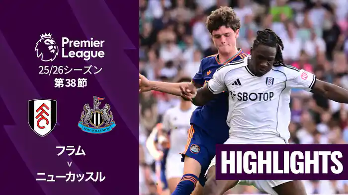 第38節 フラム v ニューカッスル 5/25 [プレミアリーグ] マッチハイライト