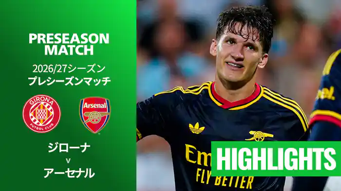 ジローナ v アーセナル 8/2[プレシーズンマッチ] マッチハイライト