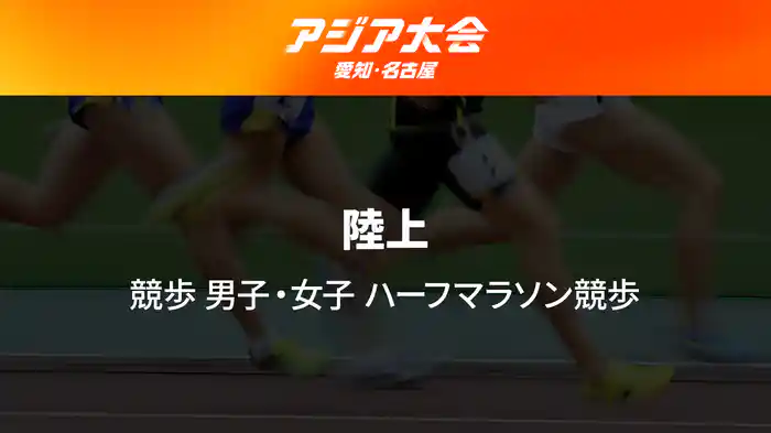 アジア大会 愛知・名古屋 9/23(水) 陸上 競歩 男子・女子 ハーフマラソン競歩