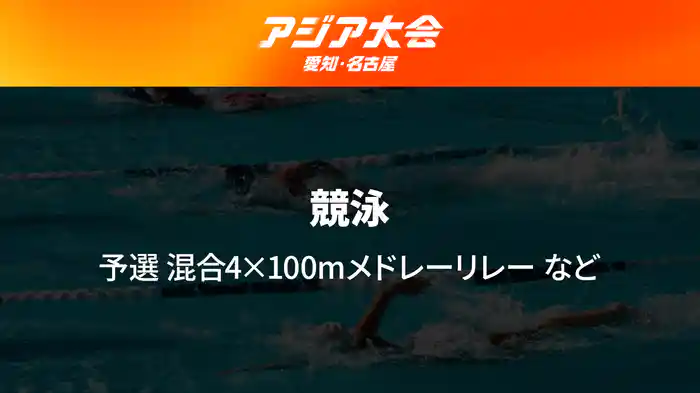 アジア大会 愛知・名古屋 9/23(水) 競泳 予選 混合4×100mメドレーリレーなど