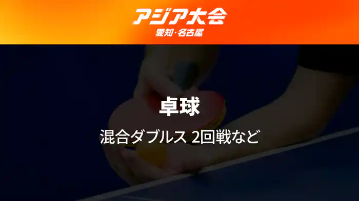 アジア大会 愛知・名古屋 9/23(水) 卓球 混合ダブルス2回戦など