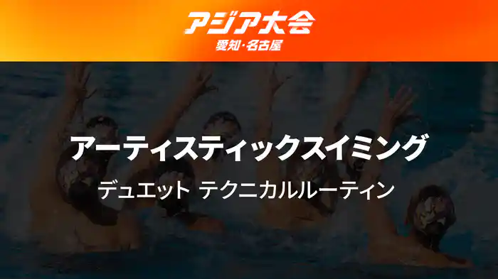アジア大会 愛知・名古屋 9/26(土) アーティスティックスイミング デュエット テクニカルルーティン