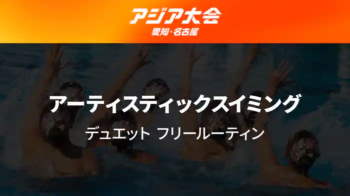 アジア大会 愛知・名古屋 9/27(日) アーティスティックスイミング デュエット フリールーティン