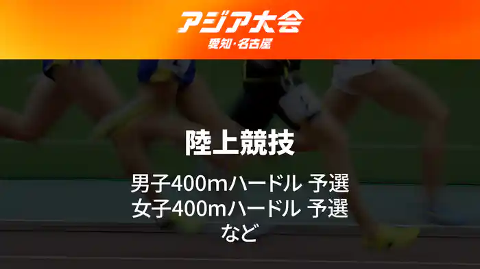 アジア大会 愛知・名古屋 9/27(日) 陸上競技 Day5 男子400mハードル 予選/女子400mハードル 予選 など