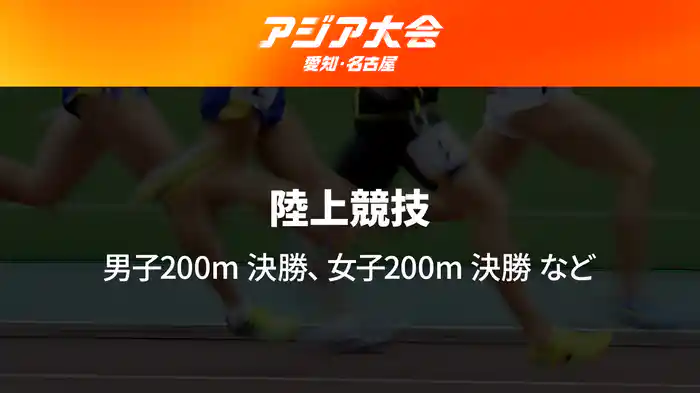 アジア大会 愛知・名古屋 9/27(日) 陸上競技 Day5 男子200m 決勝、女子200m 決勝 など