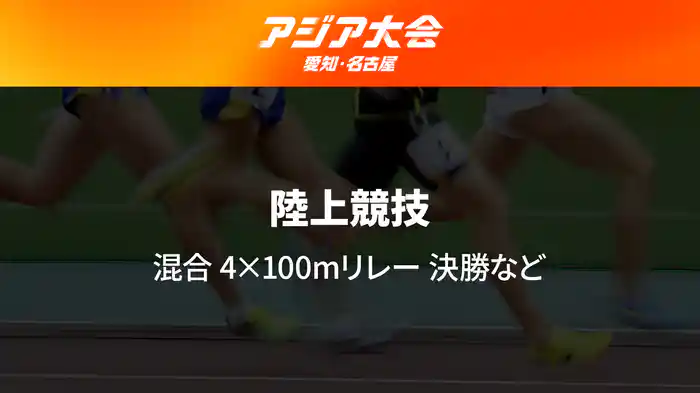 アジア大会 愛知・名古屋 9/29(火) 陸上競技 最終日 混合 4×100mリレー 決勝など