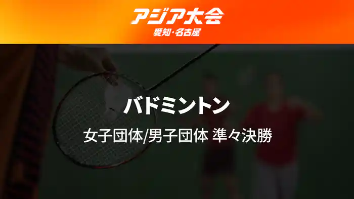 アジア大会 愛知・名古屋 9/22(火) バドミントン 男子団体/女子団体 準々決勝