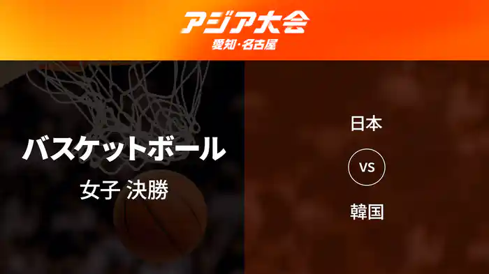 アジア大会 愛知・名古屋 9/26(土) バスケットボール 女子 決勝 日本 vs 韓国
