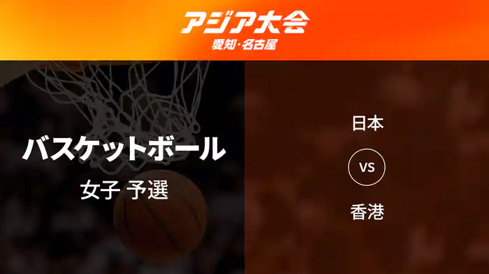 アジア大会 愛知・名古屋 9/17(木) バスケットボール 女子 予選 日本 vs 香港