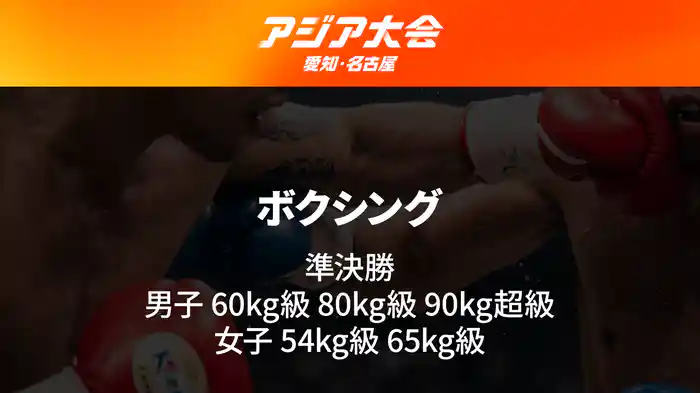 アジア大会 愛知・名古屋 9/29(火) ボクシング 準決勝 男子 60kg級 80kg級 90kg超級/女子 54kg級 65kg級