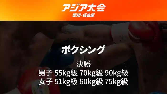 アジア大会 愛知・名古屋 10/2(金)　ボクシング 決勝 男子 55kg級 70kg級 90kg級／女子 51kg級 60kg級 75kg級