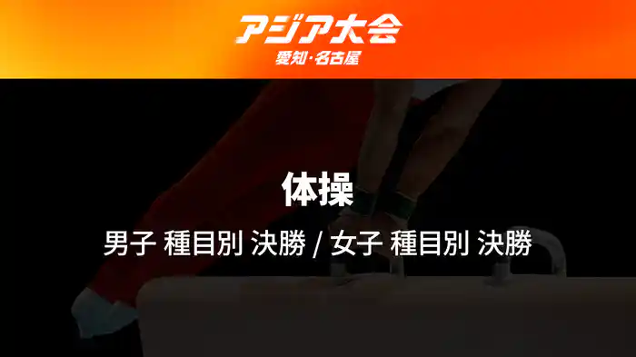 アジア大会 愛知・名古屋 9/24(木) 体操 男子 種目別 決勝、女子 種目別 決勝
