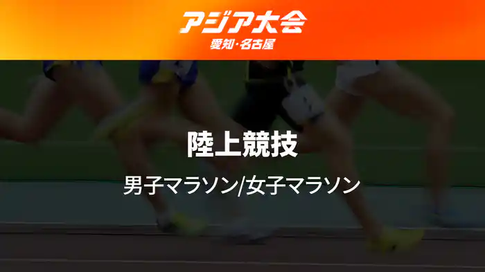 アジア大会 愛知・名古屋 9/26(土) 男子マラソン/女子マラソン