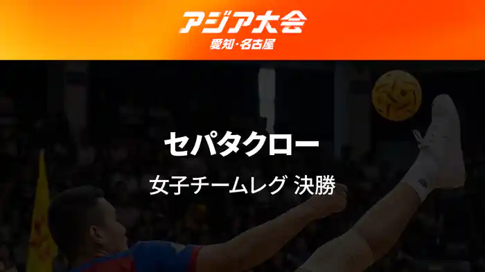 アジア大会 愛知・名古屋 9/25(金) セパタクロー 女子チームレグ 決勝