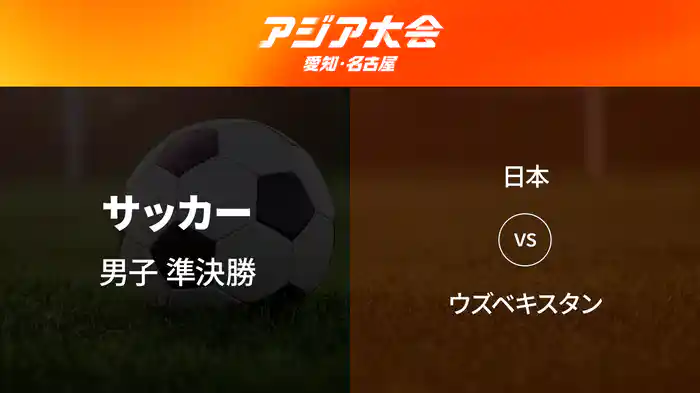 アジア大会 愛知・名古屋 9/30(水) サッカー 男子 準決勝 日本 vs ウズベキスタン