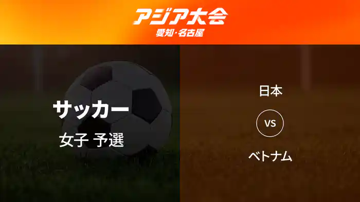 アジア大会 愛知・名古屋 9/17(木) サッカー 女子 予選 日本 vs ベトナム