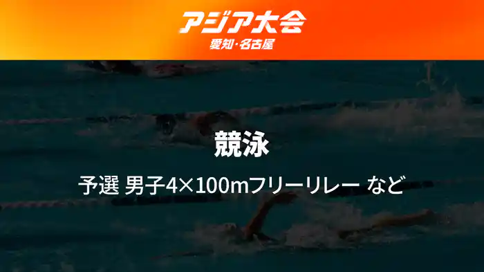 アジア大会 愛知・名古屋 9/24(木) 競泳 予選 男子4×100mフリーリレー など